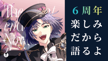 6周年が楽しみすぎるから語るよ！